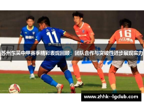 苏州东吴中甲赛季精彩表现回顾：团队合作与突破性进步展现实力