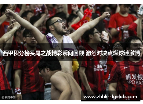 西甲积分榜头尾之战精彩瞬间回顾 激烈对决点燃球迷激情
