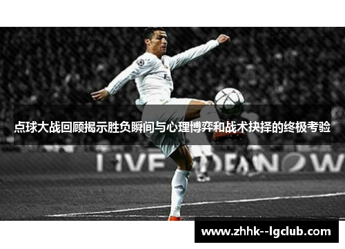 点球大战回顾揭示胜负瞬间与心理博弈和战术抉择的终极考验