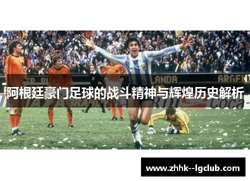 阿根廷豪门足球的战斗精神与辉煌历史解析