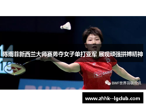 陈雨菲新西兰大师赛勇夺女子单打亚军 展现顽强拼搏精神