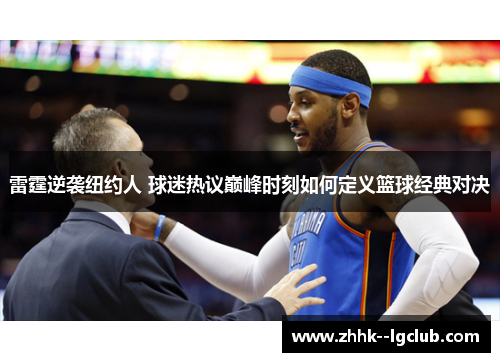雷霆逆袭纽约人 球迷热议巅峰时刻如何定义篮球经典对决