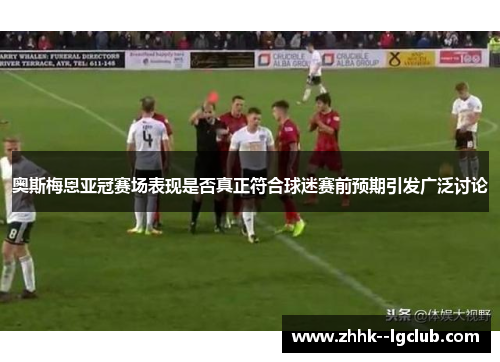 奥斯梅恩亚冠赛场表现是否真正符合球迷赛前预期引发广泛讨论
