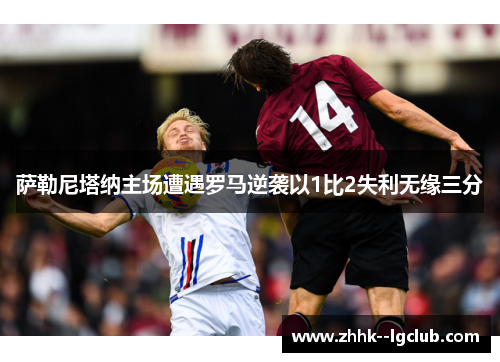 萨勒尼塔纳主场遭遇罗马逆袭以1比2失利无缘三分