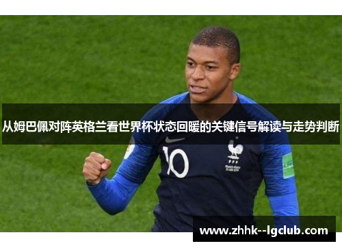 从姆巴佩对阵英格兰看世界杯状态回暖的关键信号解读与走势判断