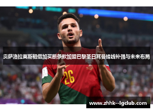 贡萨洛拉莫斯租借加买断条款加盟巴黎圣日耳曼锋线补强与未来布局