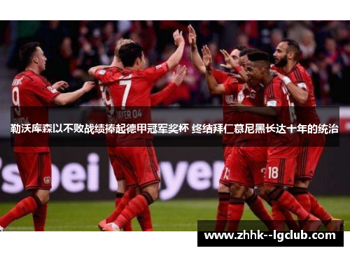 勒沃库森以不败战绩捧起德甲冠军奖杯 终结拜仁慕尼黑长达十年的统治