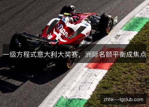 一级方程式意大利大奖赛，洲际名额平衡成焦点
